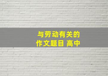 与劳动有关的作文题目 高中